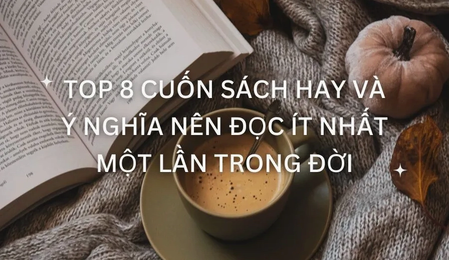 8 Cuốn Sách Hay Và Ý Nghĩa Nên Đọc Tức Thì