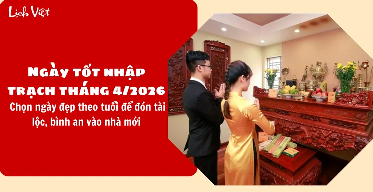 Ngày tốt nhập trạch tháng 4/2026: Chọn ngày đẹp theo tuổi để đón tài lộc, bình an vào nhà mới
